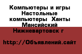 Компьютеры и игры Настольные компьютеры. Ханты-Мансийский,Нижневартовск г.